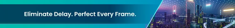 Eliminate Delay. Perfect Every Frame.
