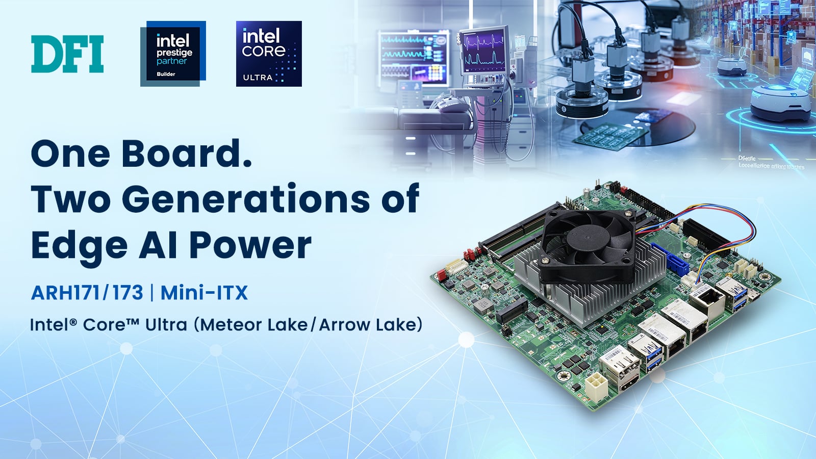 One Board. Two Generations of Edge AI Power. DFI ARH171/173 | Mini-ITX | Intel® Core™ Ultra (Meteor Lake/ Arrow Lake)